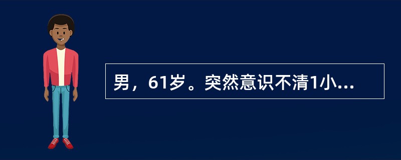 男，61岁。突然意识不清1小时。头颅CT显示右侧大脑半球3cm×3cm×6cm高