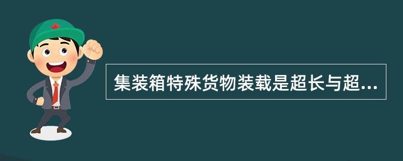 集装箱特殊货物装载是超长与超宽货物应使用特殊集装箱，如在陆上运输许可下，采用开顶