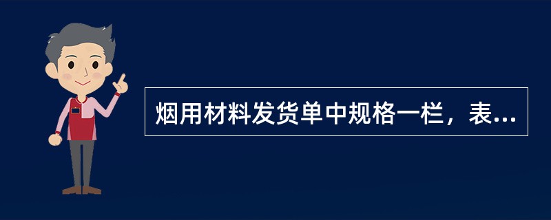烟用材料发货单中规格一栏，表示烟用材料的长、宽、（）等物理属性。