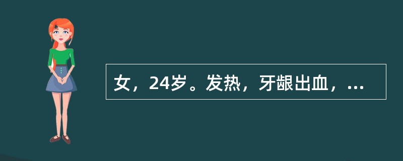 女，24岁。发热，牙龈出血，皮肤淤斑5天。体格检查：贫血面容，胸骨压痛阳性，肝肋