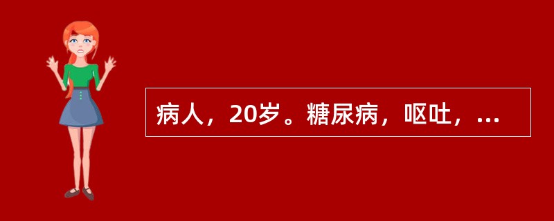 病人，20岁。糖尿病，呕吐，不能进食伴腹泻1天，昏迷，呼吸深大，血糖27.7mm