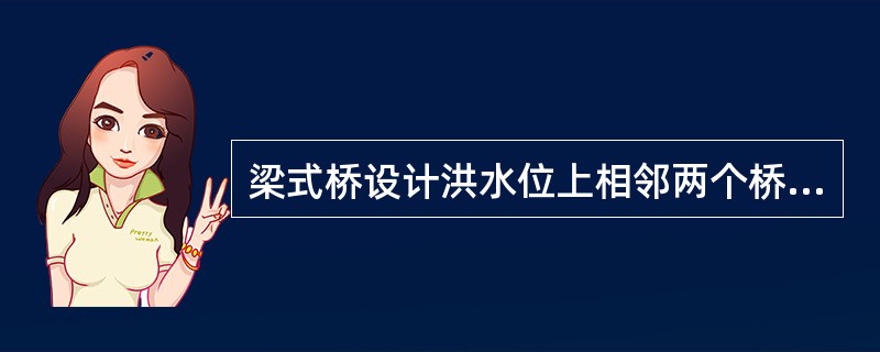 梁式桥设计洪水位上相邻两个桥墩(或桥台)之间的净距称之为()。