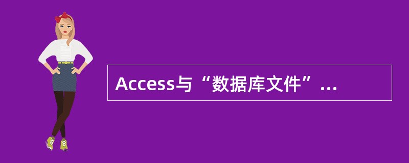 Access与“数据库文件”的关系是（）。
