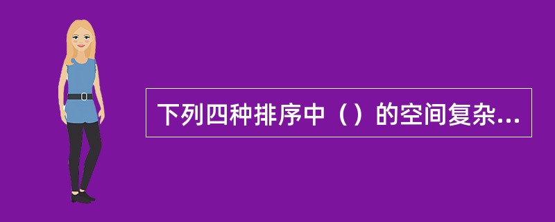 下列四种排序中（）的空间复杂度最大。