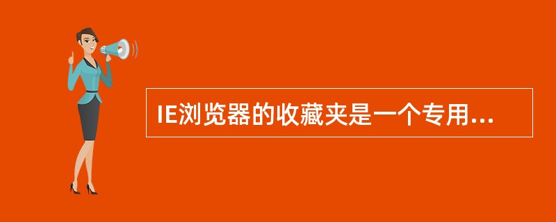 IE浏览器的收藏夹是一个专用文件夹，其中收藏的是（）。