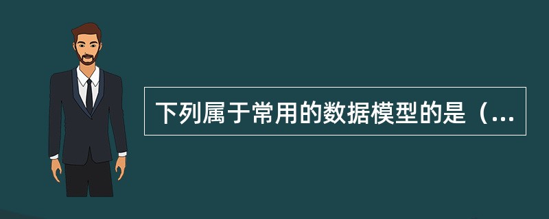 下列属于常用的数据模型的是（）。①网状模型②层次模型③关系模型④数据库模型