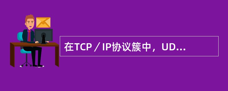 在TCP／IP协议簇中，UDP协议工作在（）。
