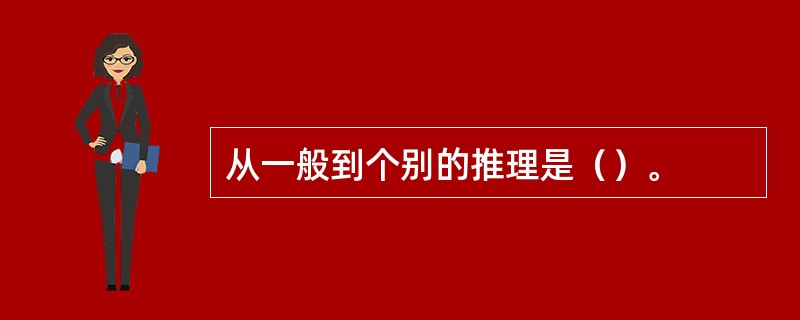 从一般到个别的推理是（）。