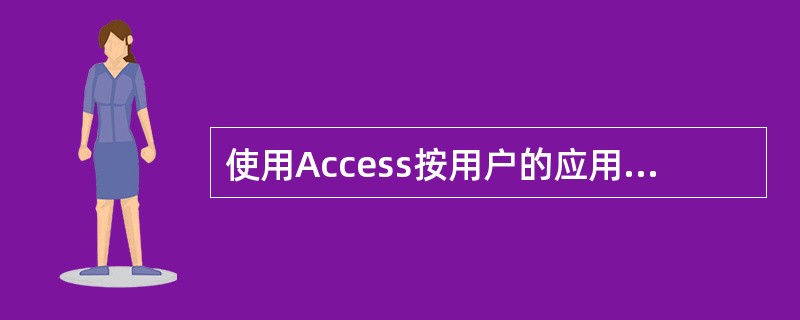 使用Access按用户的应用需求设计的结构合理、使用方便、高效的数据库和配套的应