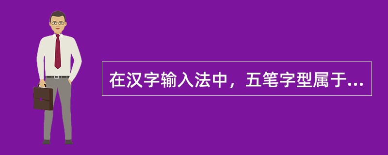 在汉字输入法中，五笔字型属于一种（）。
