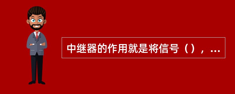 中继器的作用就是将信号（），使其传播得更远。