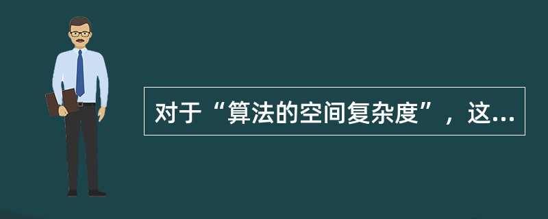 对于“算法的空间复杂度”，这里的空间主要是指（）。