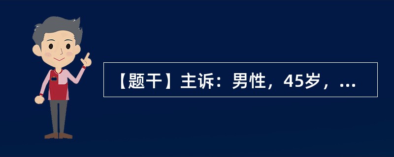 【题干】主诉：男性，45岁，上腹部不适、呕血1天。