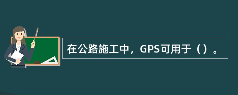 在公路施工中，GPS可用于（）。