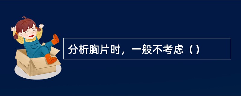 分析胸片时，一般不考虑（）