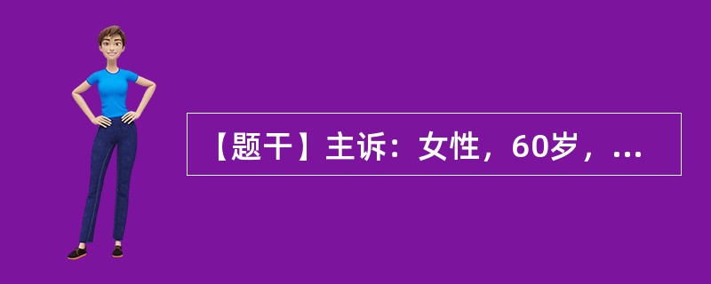 【题干】主诉：女性，60岁，进行性吞咽困难伴消瘦8个月。