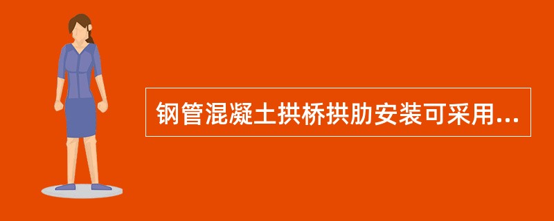 钢管混凝土拱桥拱肋安装可采用（）。