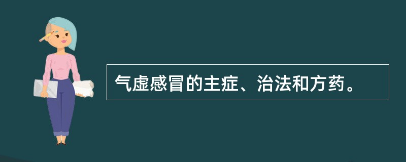 气虚感冒的主症、治法和方药。