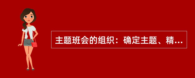 主题班会的组织：确定主题、精心准备、具体实施，效果深化等几个阶段。