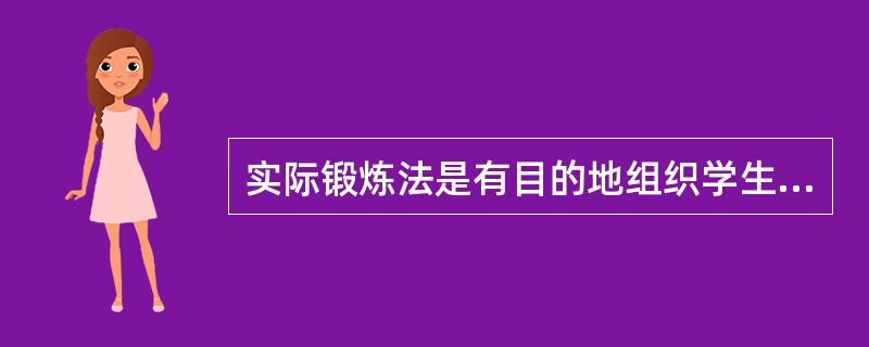 实际锻炼法是有目的地组织学生进行一定的实际活动以培养他们的良好品德的方法。