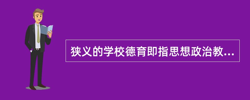 狭义的学校德育即指思想政治教育。