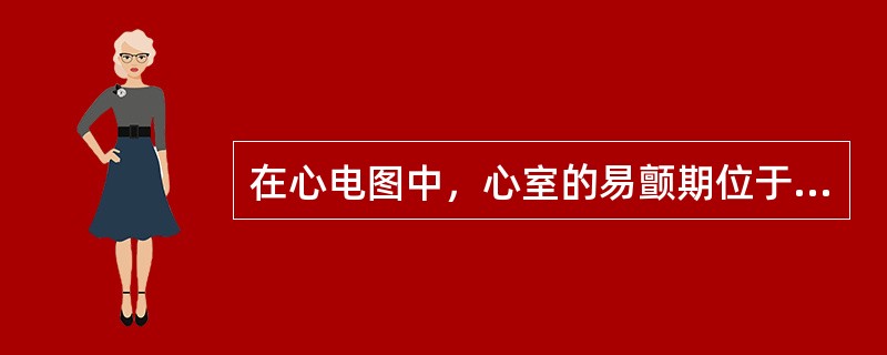 在心电图中，心室的易颤期位于（）