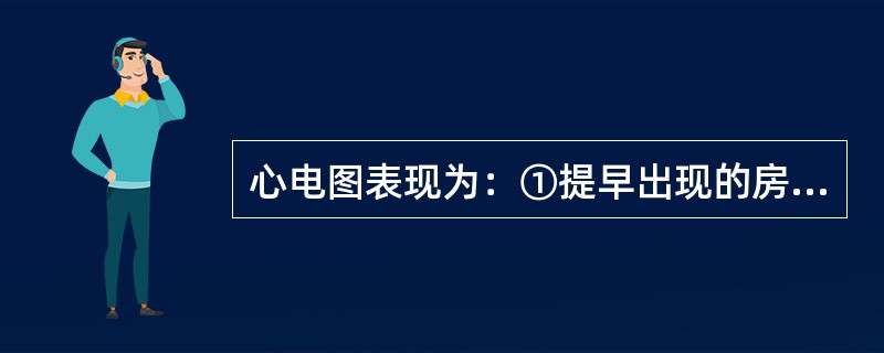 心电图表现为：①提早出现的房性p’波，形态与窦性P波不同。②P’-R间期≥0.1