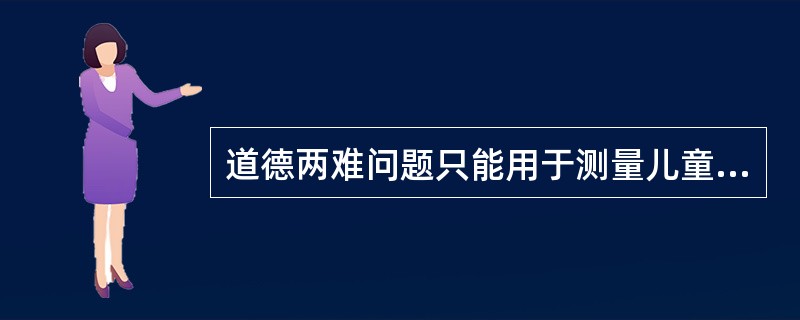 道德两难问题只能用于测量儿童的道德判断的发展水平。