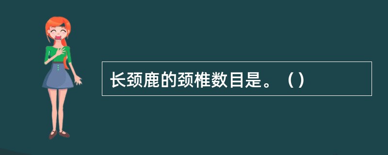 长颈鹿的颈椎数目是。（）