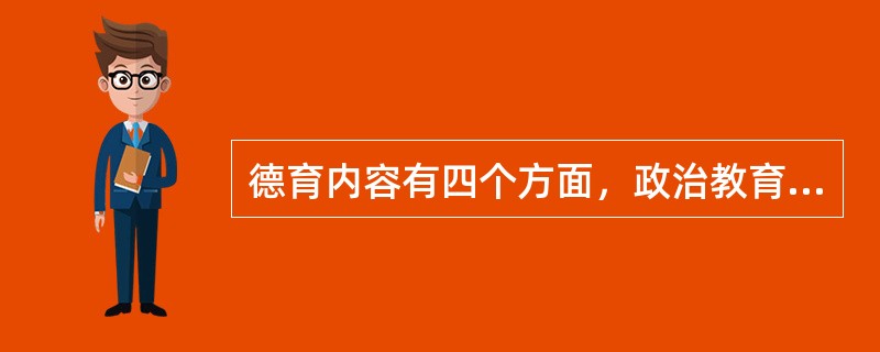 德育内容有四个方面，政治教育、思想教育、道德教育、心理健康教育。