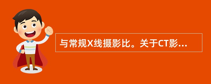 与常规X线摄影比。关于CT影像特点的叙述，不妥的是（）