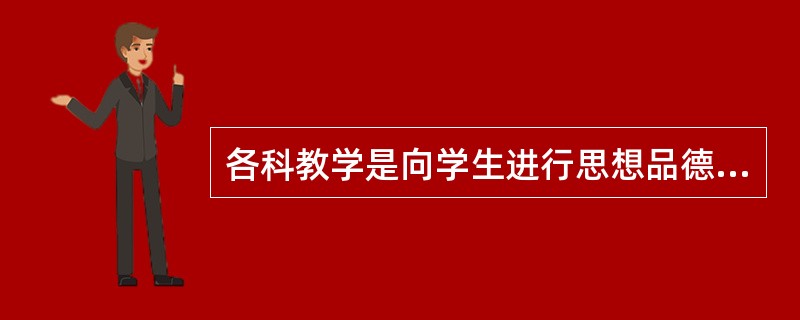 各科教学是向学生进行思想品德教育最经常的途径。