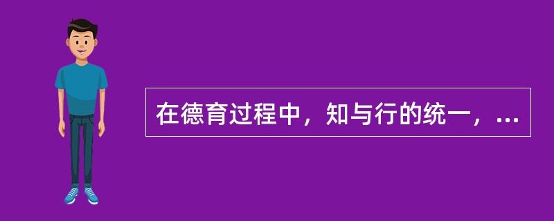 在德育过程中，知与行的统一，就是（）