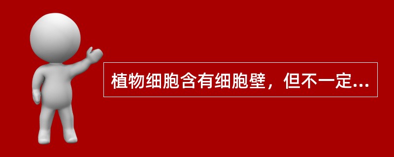 植物细胞含有细胞壁，但不一定含有液泡与叶绿体；动物细胞含有中心体，但不一定含有（