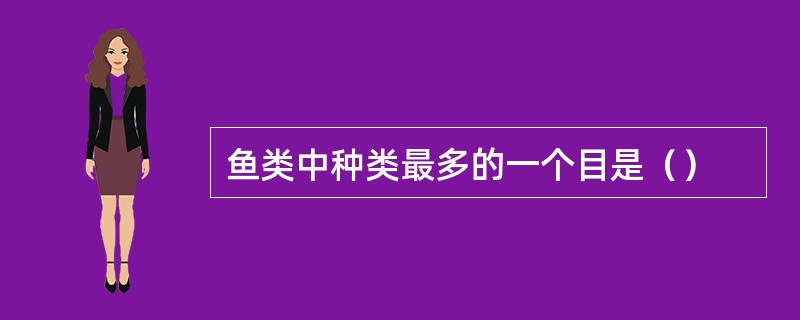 鱼类中种类最多的一个目是（）