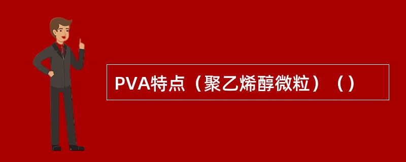 PVA特点（聚乙烯醇微粒）（）