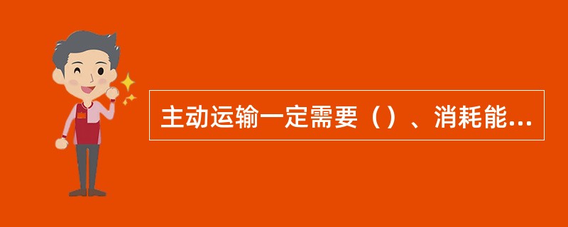 主动运输一定需要（）、消耗能量，需要载体的运输一定是主动运输。