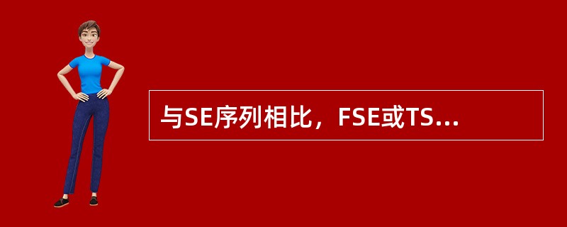 与SE序列相比，FSE或TSE序列的主要优点在于（）