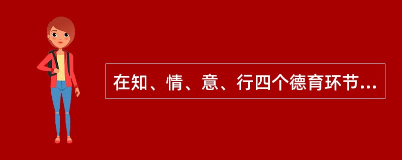 在知、情、意、行四个德育环节中，行是基础，知是关键。
