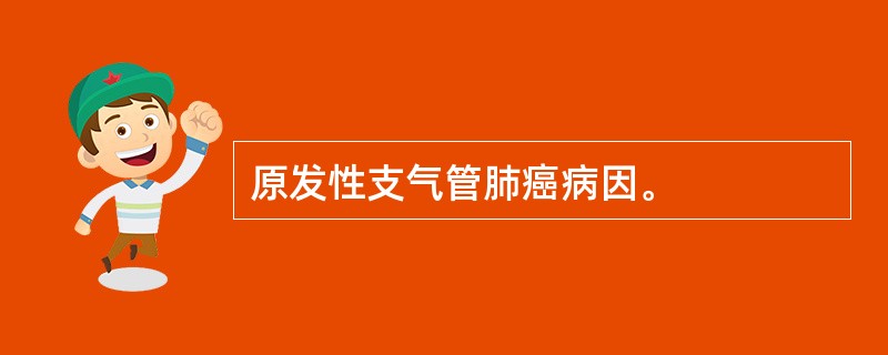 原发性支气管肺癌病因。