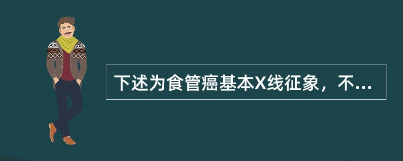 下述为食管癌基本X线征象，不正确的是（）