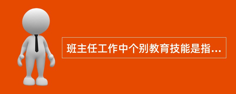 班主任工作中个别教育技能是指（）