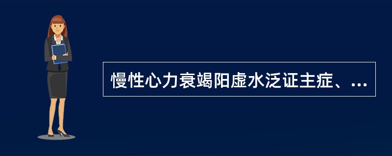 慢性心力衰竭阳虚水泛证主症、病机、治法、方药。