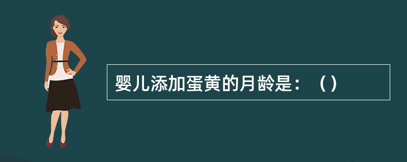 婴儿添加蛋黄的月龄是：（）