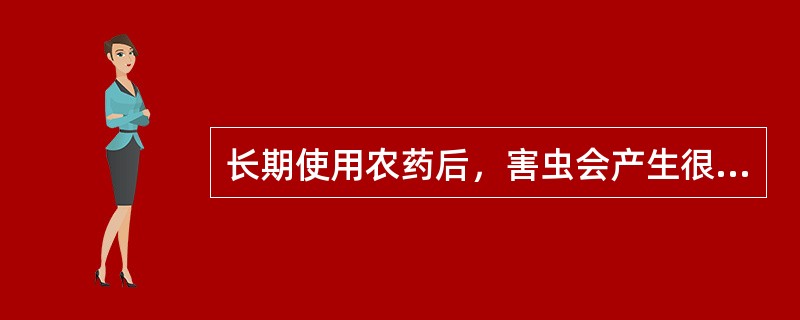 长期使用农药后，害虫会产生很强的抗药性，这种抗药性的产生是因为农药诱导害虫产生了