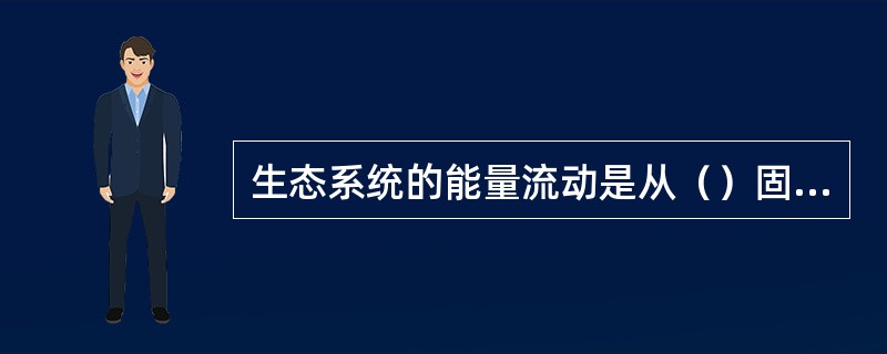 生态系统的能量流动是从（）固定太阳能开始的，流经生态系统的总能量就是该生态系统生