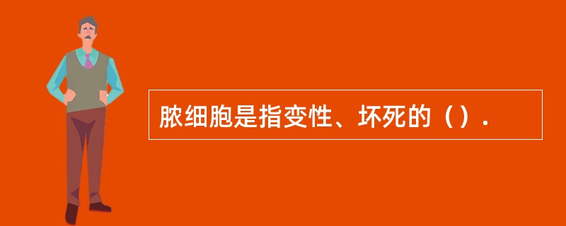 脓细胞是指变性、坏死的（）.