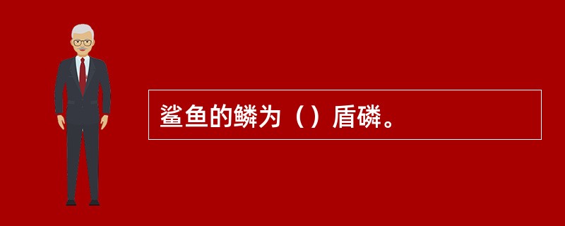 鲨鱼的鳞为（）盾磷。