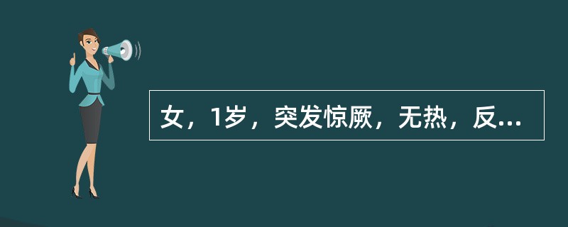 女，1岁，突发惊厥，无热，反复发作3次，惊厥后意志清，活泼如常。患儿为人工喂养，