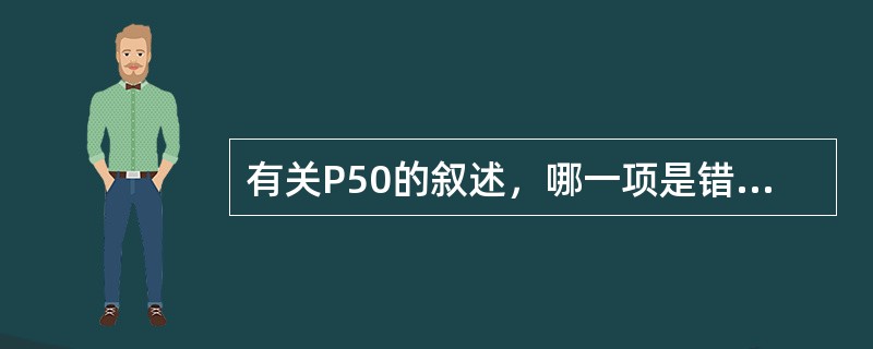 有关P50的叙述，哪一项是错误的（）